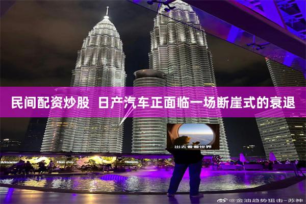 民间配资炒股  日产汽车正面临一场断崖式的衰退