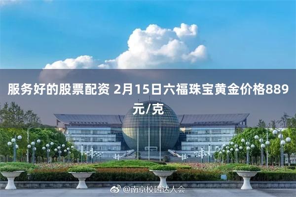 服务好的股票配资 2月15日六福珠宝黄金价格889元/克