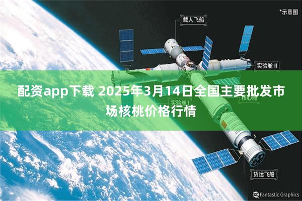 配资app下载 2025年3月14日全国主要批发市场核桃价格行情