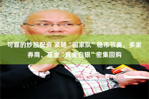 可靠的炒股配资 紧随“国家队”稳市节奏，多家券商、基金“真金白银”密集回购