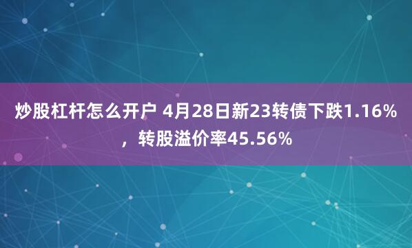 炒股杠杆怎么开户 4月28日新23转债下跌1.16%，转股溢价率45.56%