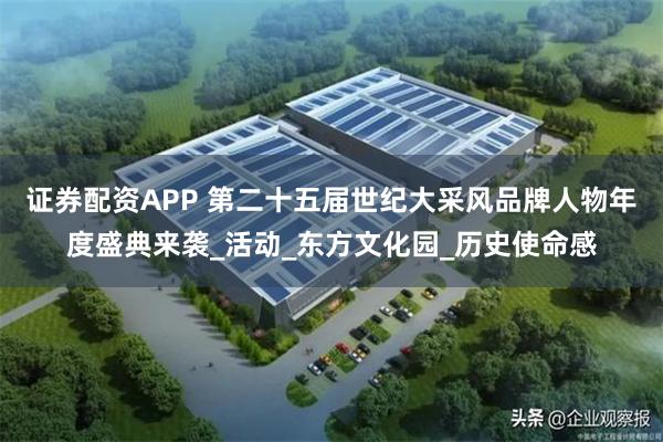 证券配资APP 第二十五届世纪大采风品牌人物年度盛典来袭_活动_东方文化园_历史使命感