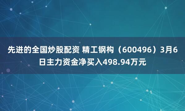 先进的全国炒股配资 精工钢构（600496）3月6日主力资金净买入498.94万元