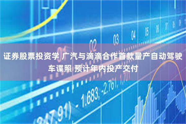 证券股票投资学 广汽与滴滴合作首款量产自动驾驶车谍照 预计年内投产交付