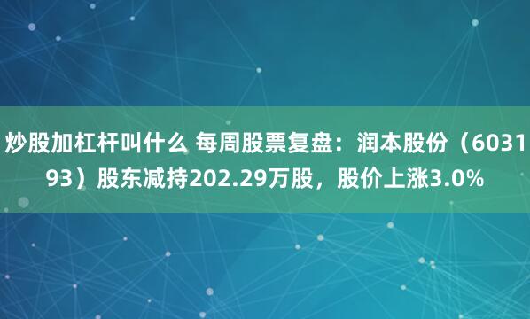 炒股加杠杆叫什么 每周股票复盘：润本股份（603193）股东减持202.29万股，股价上涨3.0%