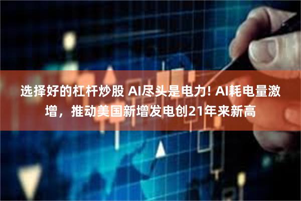 选择好的杠杆炒股 AI尽头是电力! AI耗电量激增，推动美国新增发电创21年来新高