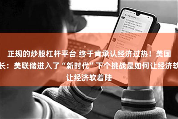 正规的炒股杠杆平台 终于肯承认经济过热！美国前财长：美联储进入了“新时代”下个挑战是如何让经济软着陆