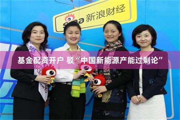 基金配资开户 驳“中国新能源产能过剩论”