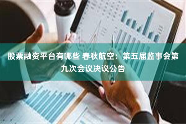 股票融资平台有哪些 春秋航空：第五届监事会第九次会议决议公告