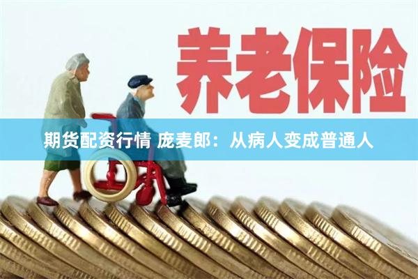 期货配资行情 庞麦郎：从病人变成普通人