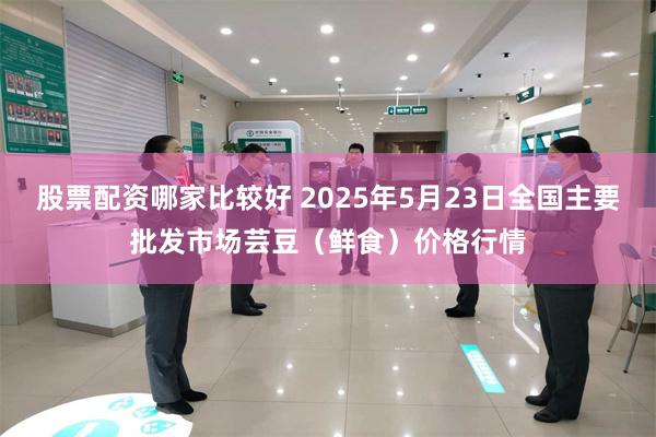 股票配资哪家比较好 2025年5月23日全国主要批发市场芸豆（鲜食）价格行情