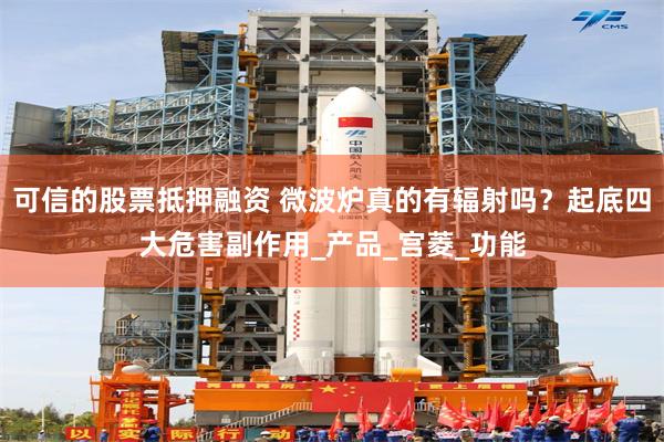 可信的股票抵押融资 微波炉真的有辐射吗？起底四大危害副作用_产品_宫菱_功能