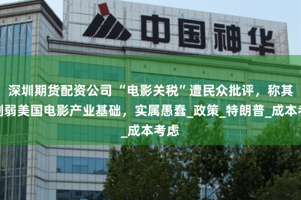 深圳期货配资公司 “电影关税”遭民众批评，称其会削弱美国电影产业基础，实属愚蠢_政策_特朗普_成本考虑