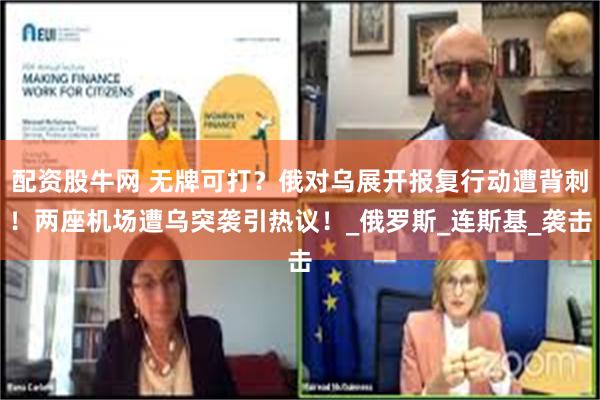 配资股牛网 无牌可打？俄对乌展开报复行动遭背刺！两座机场遭乌突袭引热议！_俄罗斯_连斯基_袭击
