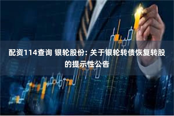 配资114查询 银轮股份: 关于银轮转债恢复转股的提示性公告