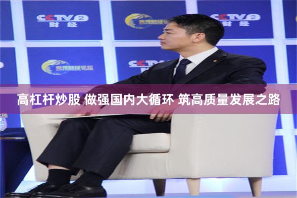 高杠杆炒股 做强国内大循环 筑高质量发展之路