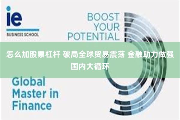 怎么加股票杠杆 破局全球贸易震荡 金融助力做强国内大循环